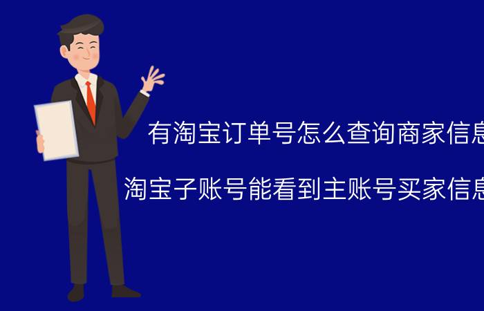 有淘宝订单号怎么查询商家信息 淘宝子账号能看到主账号买家信息吗？